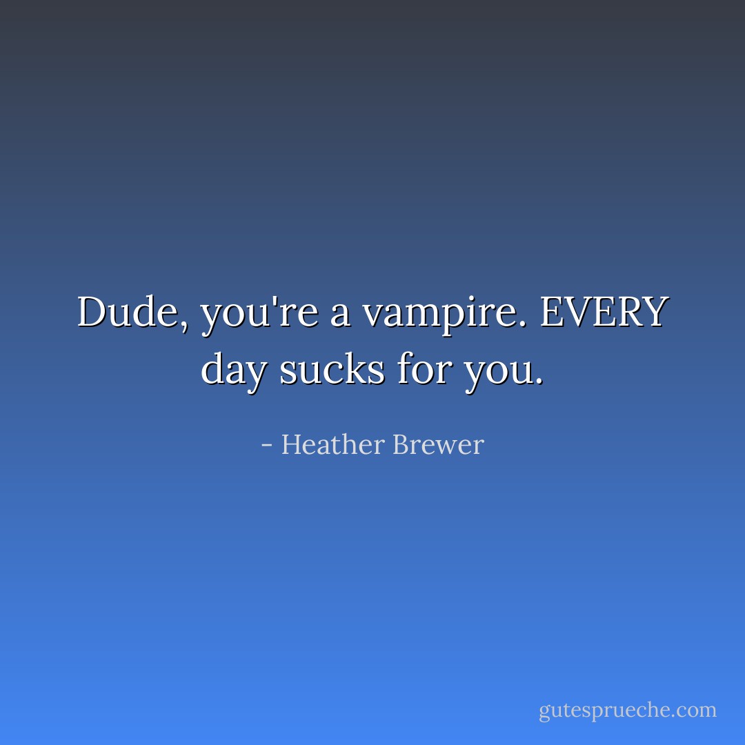 Dude, you're a vampire. EVERY day sucks for you. - Heather Brewer