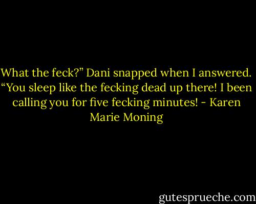 What the feck?” Dani snapped when I answered. “You sleep like the fecking dead up there! I been calling you for five fecking minutes! - Karen Marie Moning