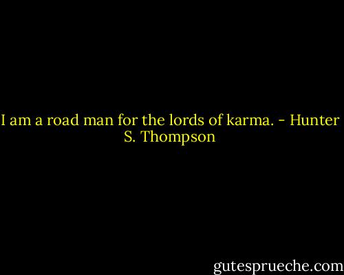 I am a road man for the lords of karma. - Hunter S. Thompson