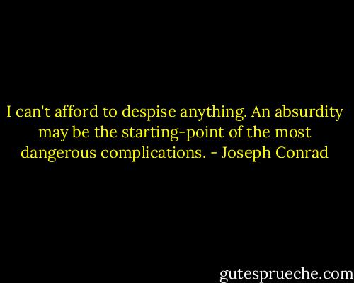 I can't afford to despise anything. An absurdity may be the starting-point of the most dangerous complications. - Joseph Conrad