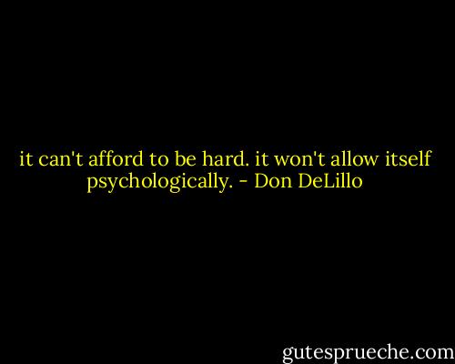 it can't afford to be hard. it won't allow itself psychologically. - Don DeLillo