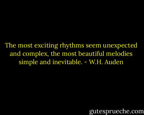 The most exciting rhythms seem unexpected and complex, the most beautiful melodies simple and inevitable. - W.H. Auden