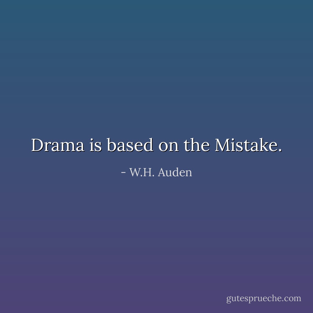 Drama is based on the Mistake. - W.H. Auden