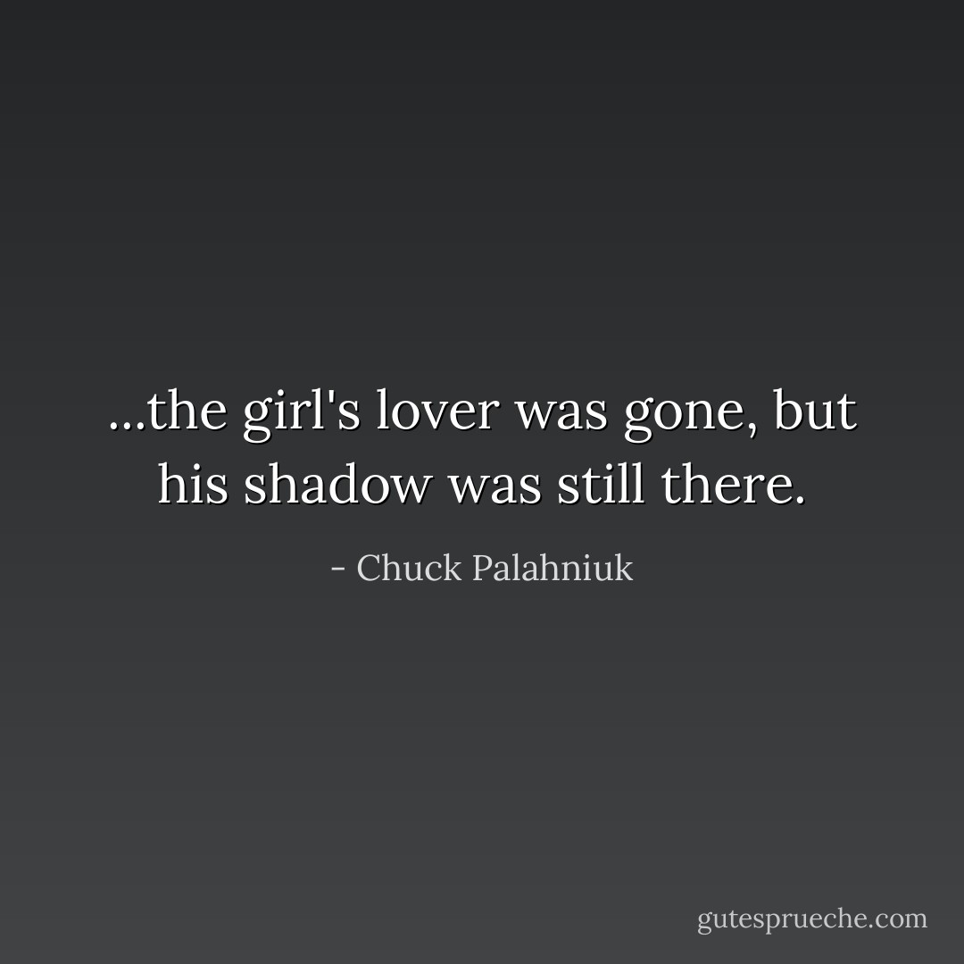 ...the girl's lover was gone, but his shadow was still there. - Chuck Palahniuk
