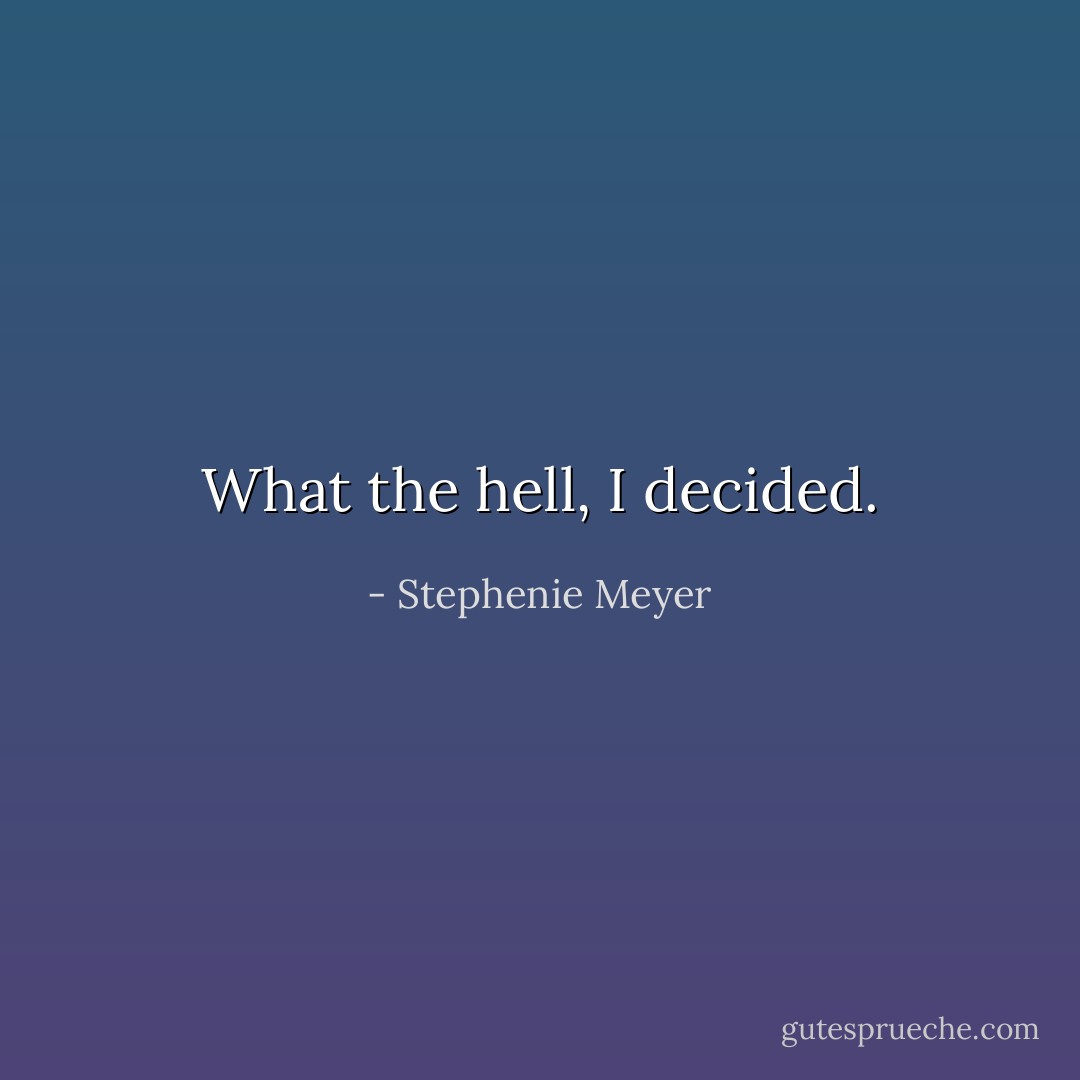 <i>What the hell</i>, I decided. - Stephenie Meyer