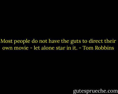 Most people do not have the guts to direct their own movie - let alone star in it. - Tom Robbins