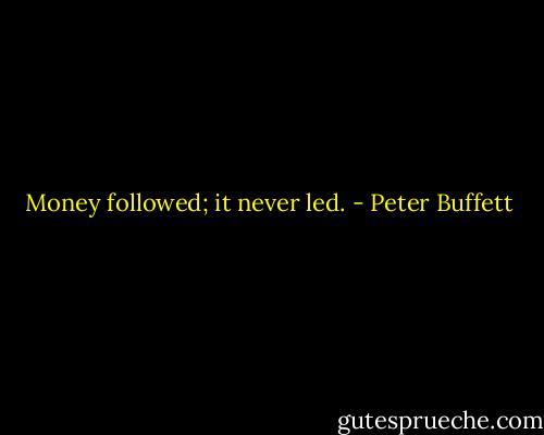 Money followed; it never led. - Peter Buffett