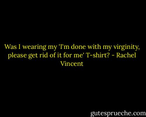 Was I wearing my 'I'm done with my virginity, please get rid of it for me' T-shirt? - Rachel Vincent