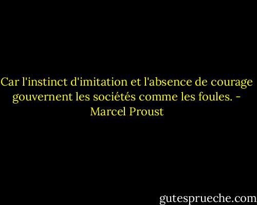 Car l'instinct d'imitation et l'absence de courage gouvernent les sociétés comme les foules. - Marcel Proust