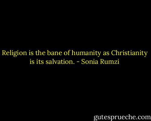 Religion is the bane of humanity as Christianity is its salvation. - Sonia Rumzi