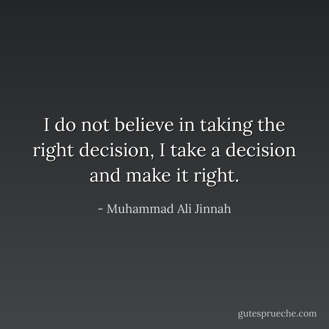 I do not believe in taking the right decision, I take a decision and make it right. - Muhammad Ali Jinnah