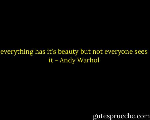 everything has it's beauty but not everyone sees it - Andy Warhol