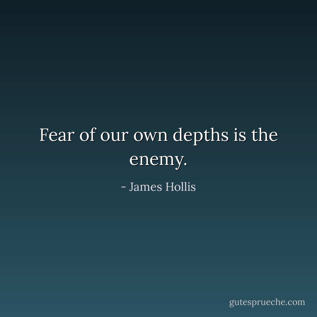 Fear of our own depths is the enemy. - James Hollis