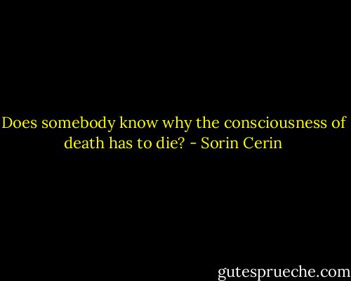 Does somebody know why the consciousness of death has to die? - Sorin Cerin