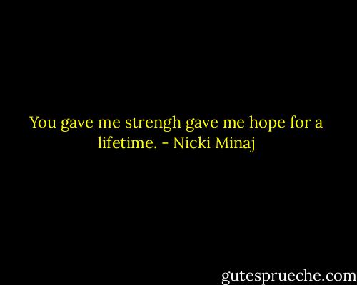 You gave me strengh gave me hope for a lifetime. - Nicki Minaj