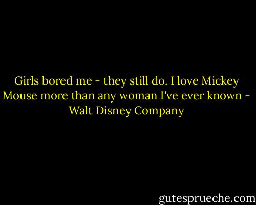 Girls bored me - they still do. I love Mickey Mouse more than any woman I've ever known - Walt Disney Company