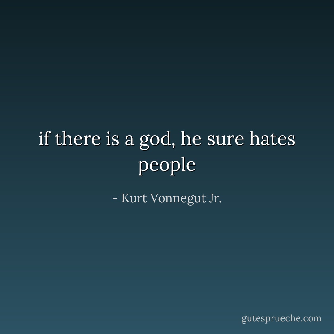 if there is a god, he sure hates people - Kurt Vonnegut Jr.