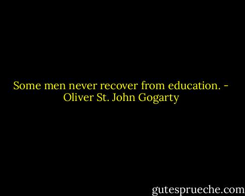 Some men never recover from education. - Oliver St. John Gogarty