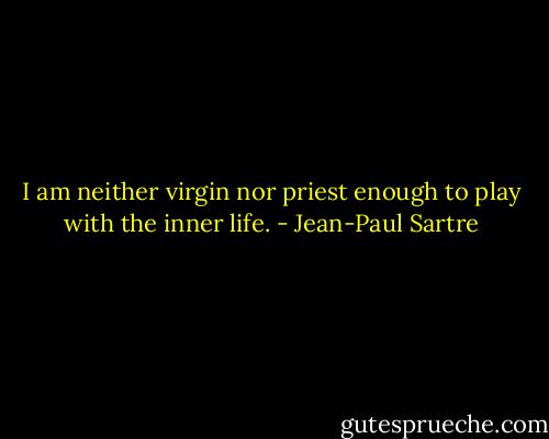 I am neither virgin nor priest enough to play with the inner life. - Jean-Paul Sartre
