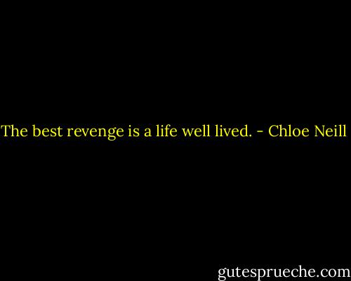 The best revenge is a life well lived. - Chloe Neill