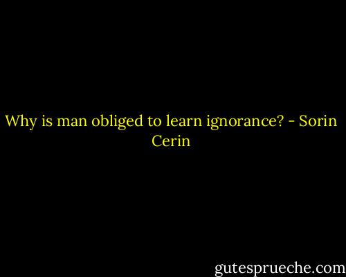 Why is man obliged to learn ignorance? - Sorin Cerin