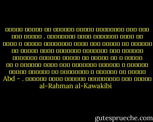 وقد سلك الأنبياء عليهم السلام في إنقاذ الأمم من فساد الأخلاق مسلك الإبتداء . أولًا بفك العقول من تعظيم غير الله والإذعان لسواه ، وذلك بتقوية حسن الإيمان المفطور عليه وجدان كل إنسان ، ثم جهدوا في تنوير العقول بمباديء الحكمة ، وتعريف الإنسان كيف يملك إرادته ، أي حريته في أفكاره ، واختياره في أعماله وبذلك هدموا حصن الإستبداد وسدّوا منبع الفساد . - Abd al-Rahman al-Kawakibi