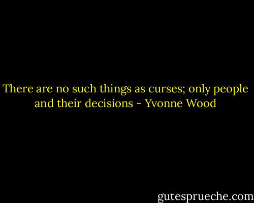 There are no such things as curses; only people and their decisions - Yvonne Wood