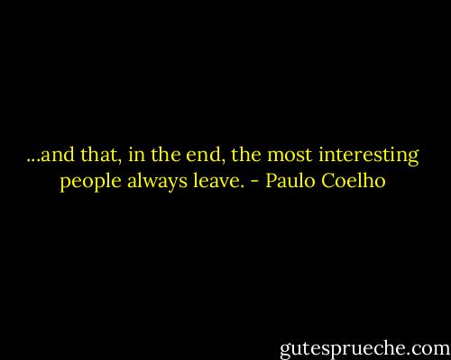 ...and that, in the end, the most interesting people always leave. - Paulo Coelho