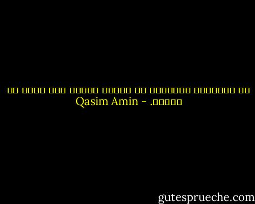 إن الوطنية الصحيحة لا تتكلم كثيرا ولا تعلن عن نفسها. - Qasim Amin
