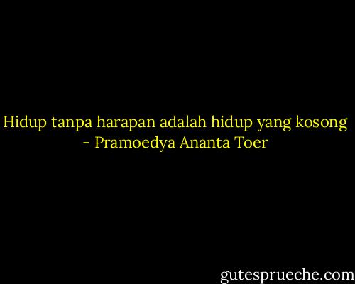 Hidup tanpa harapan adalah hidup yang kosong - Pramoedya Ananta Toer