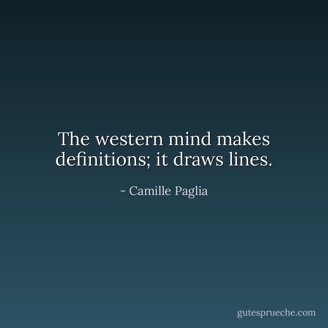 The western mind makes definitions; it draws lines. - Camille Paglia