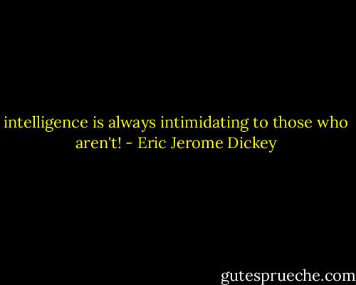 intelligence is always intimidating to those who aren't! - Eric Jerome Dickey