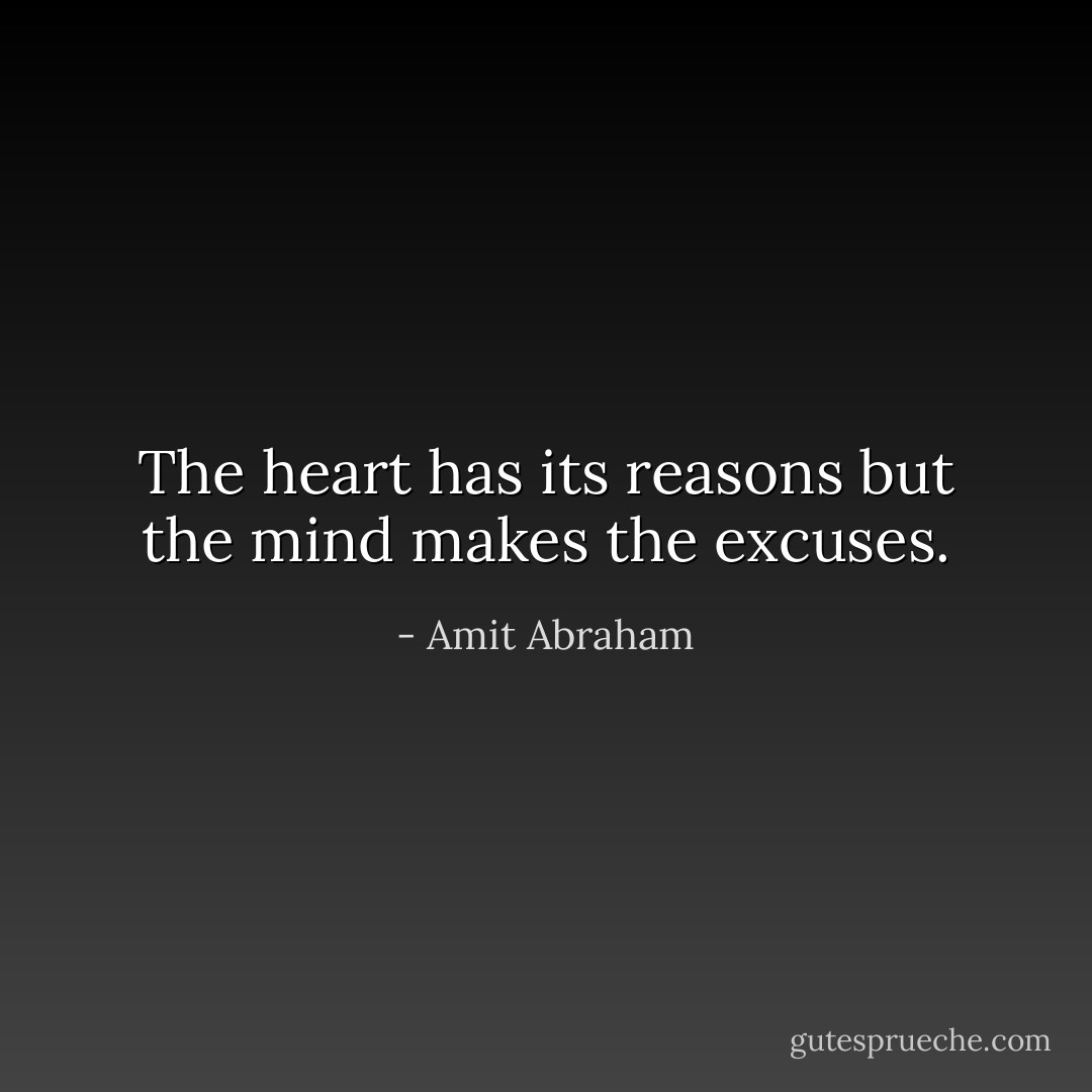 The heart has its reasons but the mind makes the excuses. - Amit Abraham