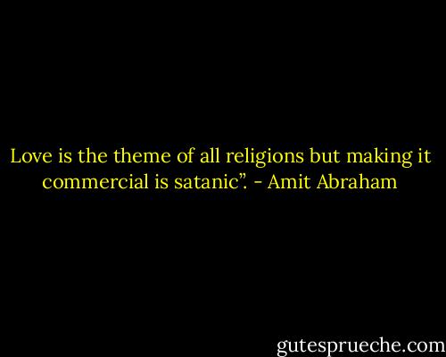 Love is the theme of all religions but making it commercial is satanic”. - Amit Abraham
