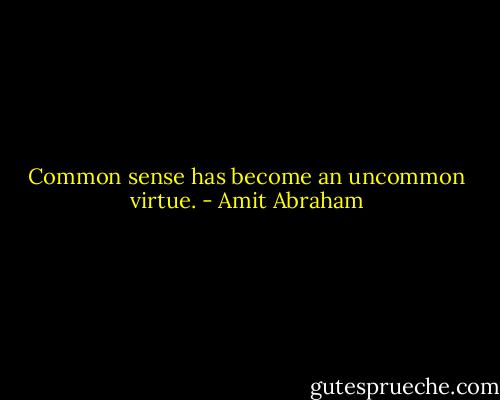 Common sense has become an uncommon virtue. - Amit Abraham