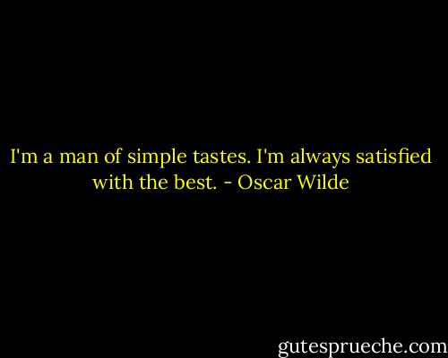 I'm a man of simple tastes. I'm always satisfied with the best. - Oscar Wilde