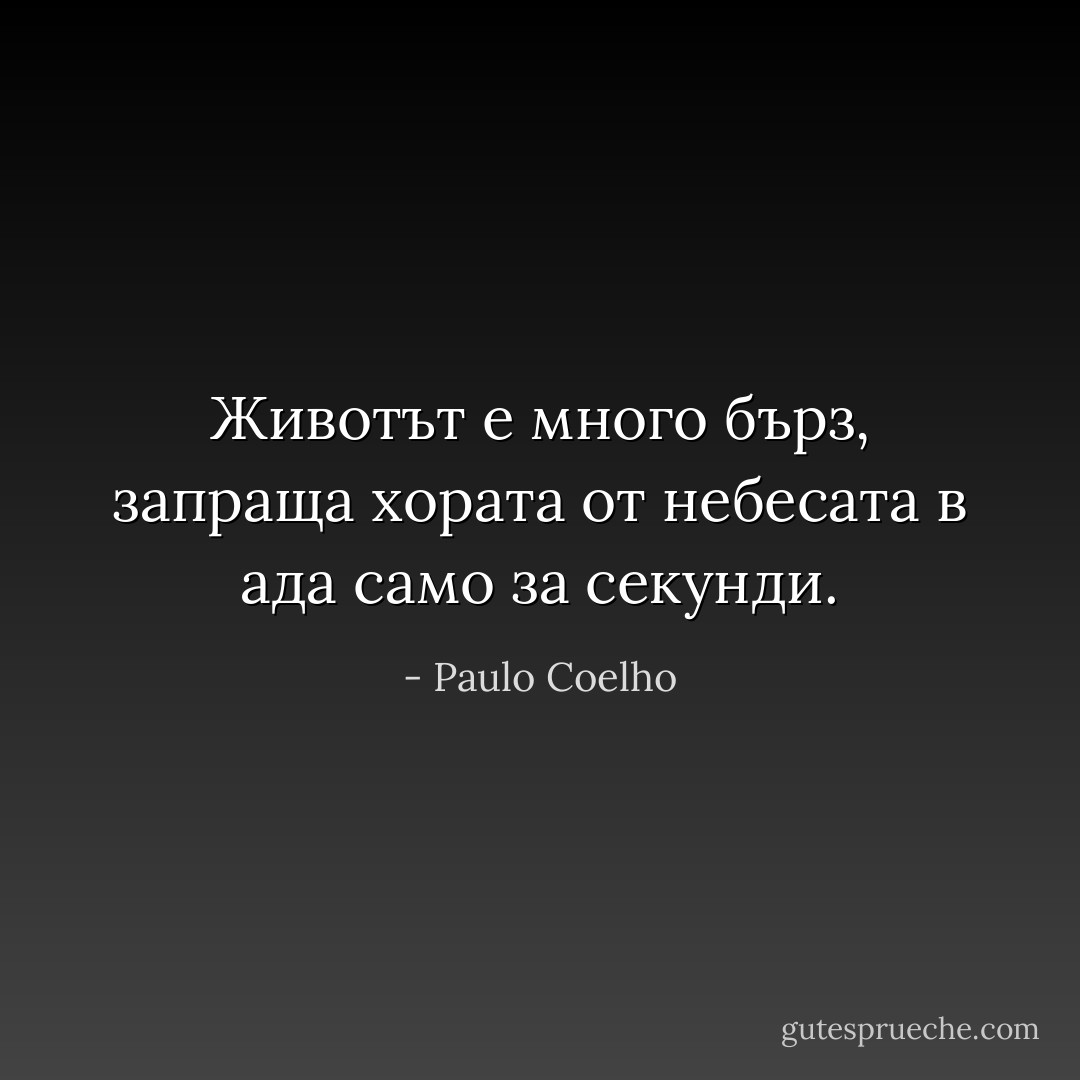 Животът е много бърз, запраща хората от небесата в ада само за секунди. - Paulo Coelho