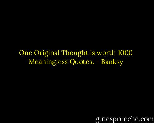 One Original Thought is worth 1000 Meaningless Quotes. - Banksy