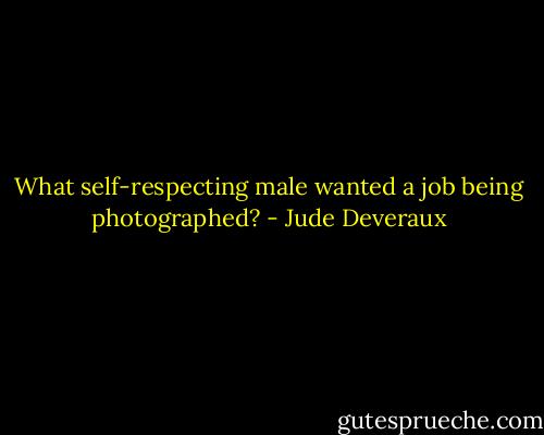 What self-respecting male wanted a job being photographed? - Jude Deveraux