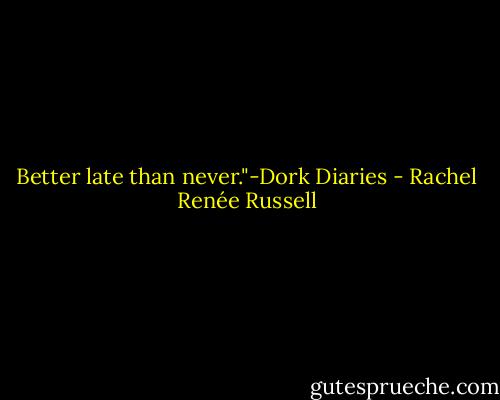 Better late than never."-Dork Diaries - Rachel Renée Russell