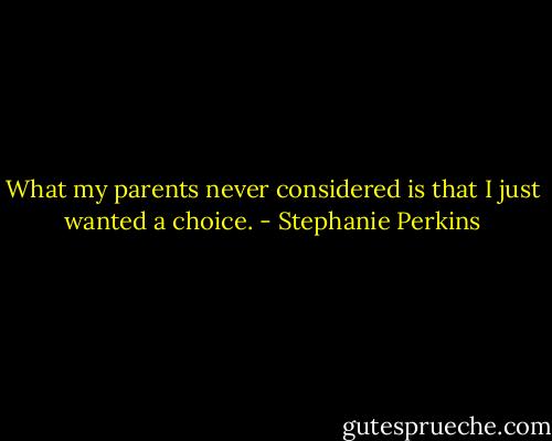 What my parents never considered is that I just wanted a choice. - Stephanie Perkins