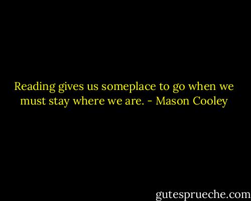 Reading gives us someplace to go when we must stay where we are. - Mason Cooley