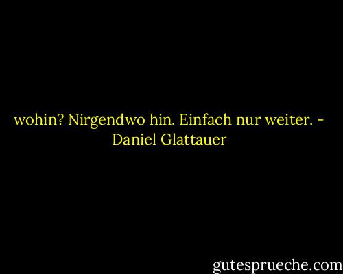 wohin? Nirgendwo hin. Einfach nur weiter. - Daniel Glattauer