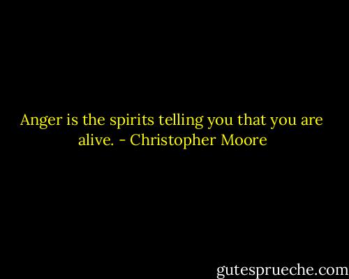 Anger is the spirits telling you that you are alive. - Christopher Moore