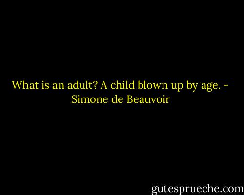 What is an adult? A child blown up by age. - Simone de Beauvoir