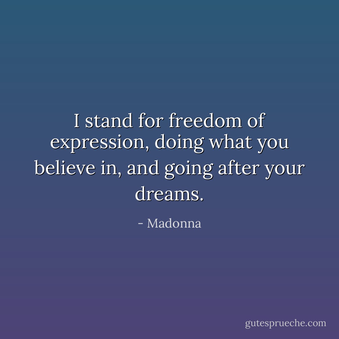 I stand for freedom of expression, doing what you believe in, and going after your dreams. - Madonna