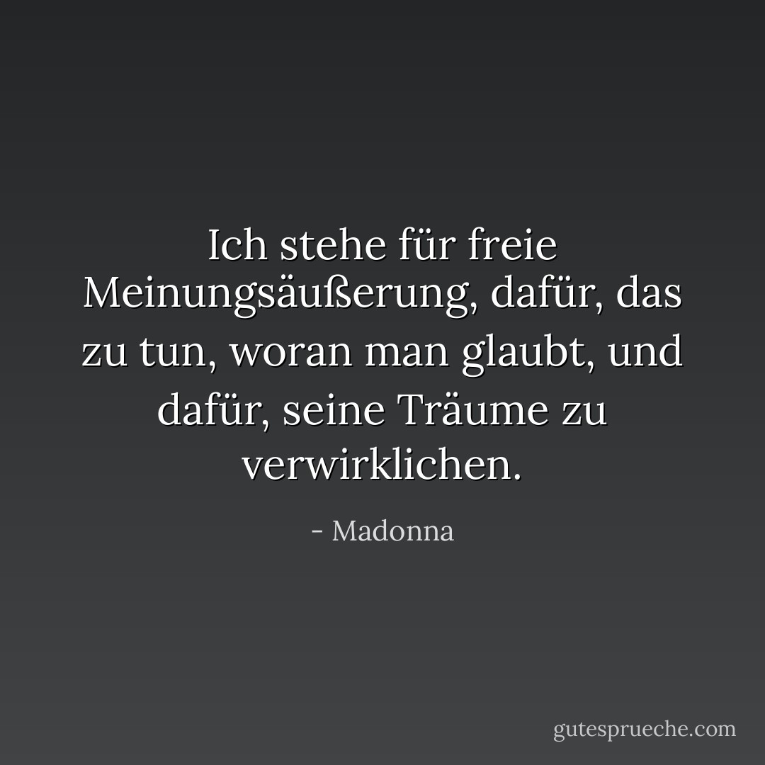 Ich stehe für freie Meinungsäußerung, dafür, das zu tun, woran man glaubt, und dafür, seine Träume zu verwirklichen. - Madonna<