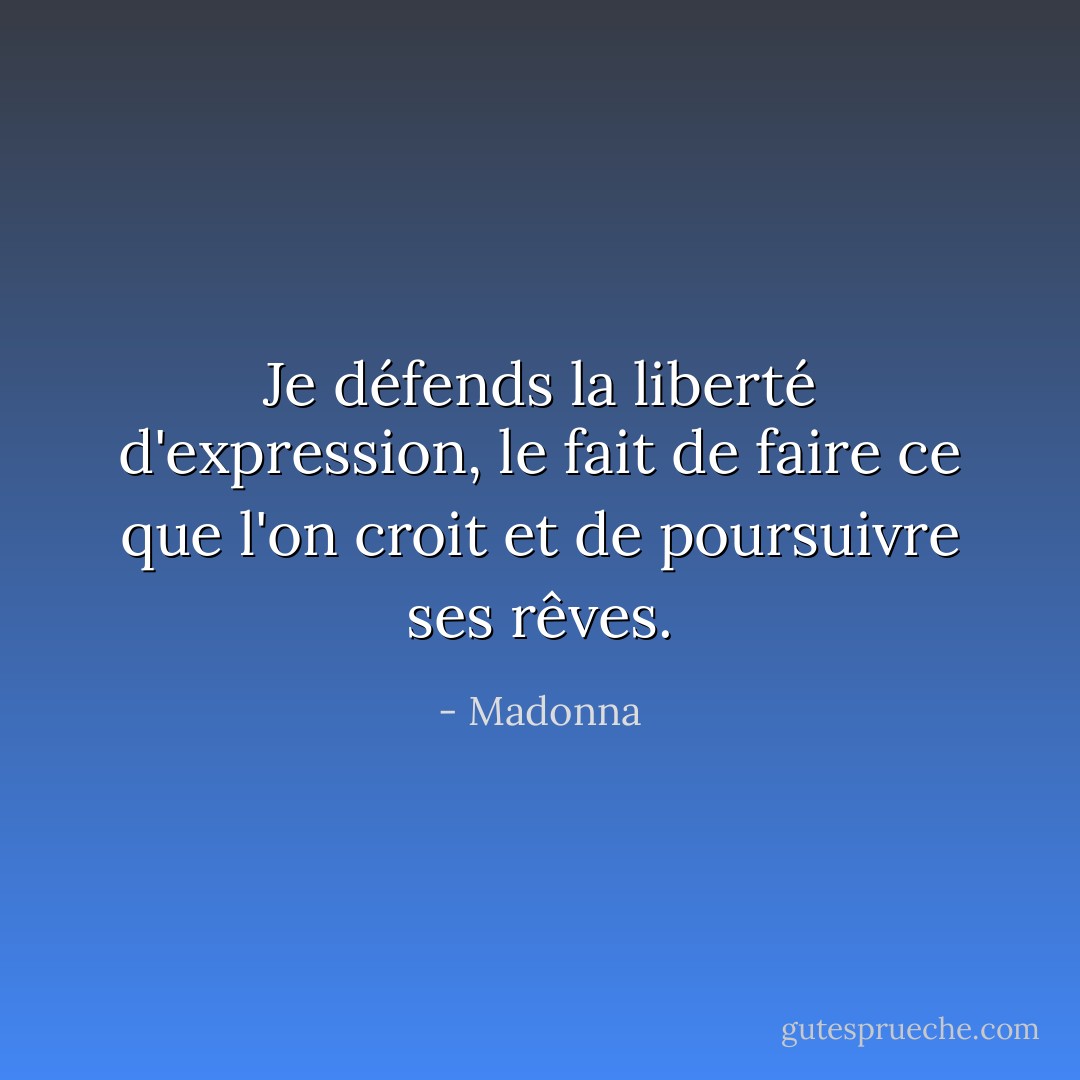 Je défends la liberté d'expression, le fait de faire ce que l'on croit et de poursuivre ses rêves. - Madonna