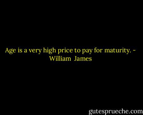 Age is a very high price to pay for maturity. - William  James