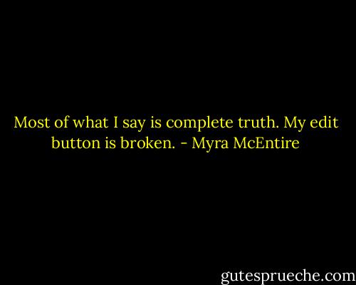 Most of what I say is complete truth. My edit button is broken. - Myra McEntire